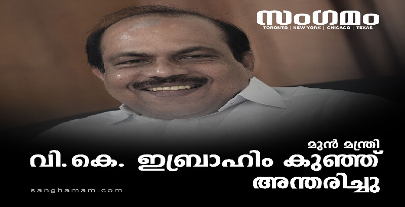 മുന്‍ മന്ത്രി വി കെ ഇബ്രാഹിം കുഞ്ഞ് അന്തരിച്ചു